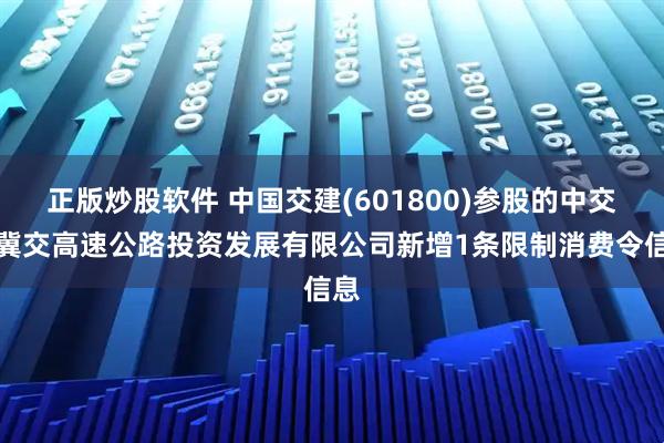 正版炒股软件 中国交建(601800)参股的中交建冀交高速公路投资发展有限公司新增1条限制消费令信息