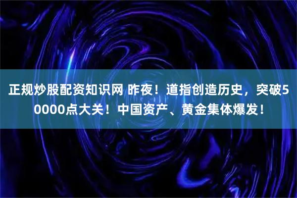 正规炒股配资知识网 昨夜！道指创造历史，突破50000点大关！中国资产、黄金集体爆发！